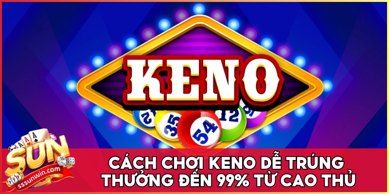 Cách Chơi Keno Dễ Trúng