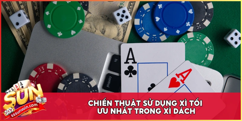 Chiến thuật sử dụng xì tối ưu nhất trong Xì Dách