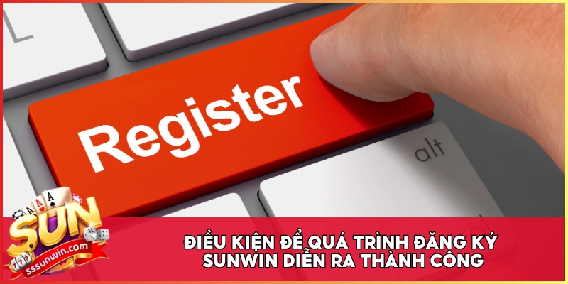 Điều kiện để quá trình đăng ký Sunwin diễn ra thành công