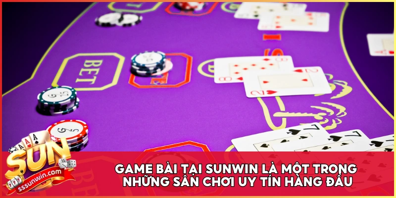 Game bài tại Sunwin là một trong những sân chơi uy tín hàng đầu