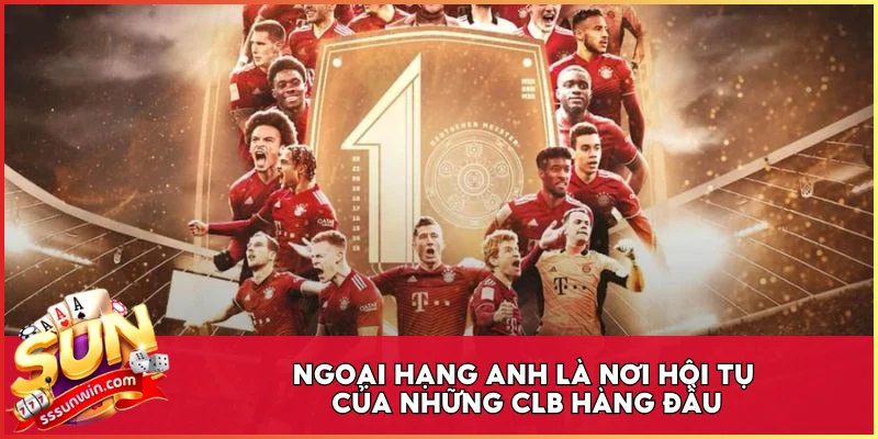 Ngoại Hạng Anh là nơi hội tụ của những CLB hàng đầu