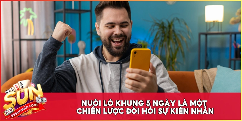 Nuôi lô khung 5 ngày là một chiến lược đòi hỏi sự kiên nhẫn
