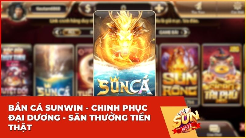 Bắn Cá Sunwin - Chinh Phục Đại Dương - Săn Thưởng Tiền Thật 3 Bắn Cá Sunwin - Chinh Phục Đại Dương - Săn Thưởng Tiền Thật