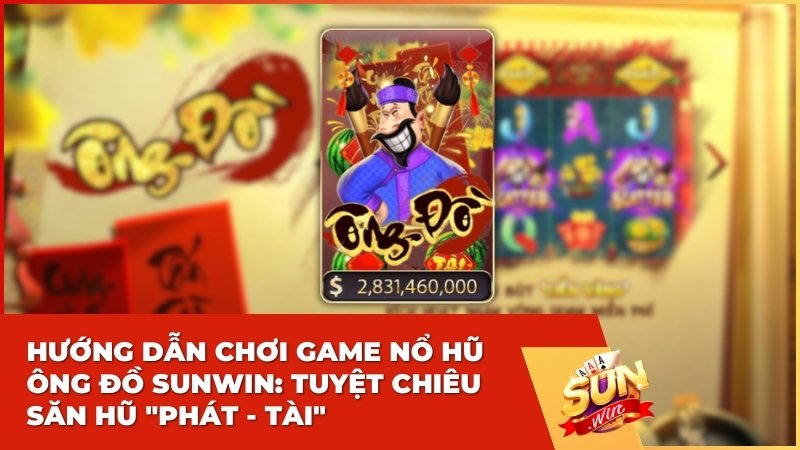 Hướng Dẫn Chơi Game Nổ Hũ Ông Đồ Sunwin: Tuyệt Chiêu Săn Hũ “Phát – Tài”