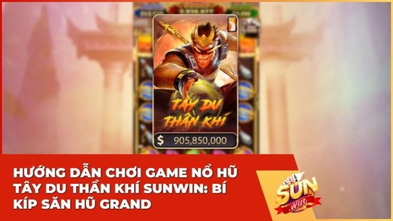 Hướng Dẫn Chơi Game Nổ Hũ Tây Du Thần Khí Sunwin: Bí Kíp Săn Hũ Grand